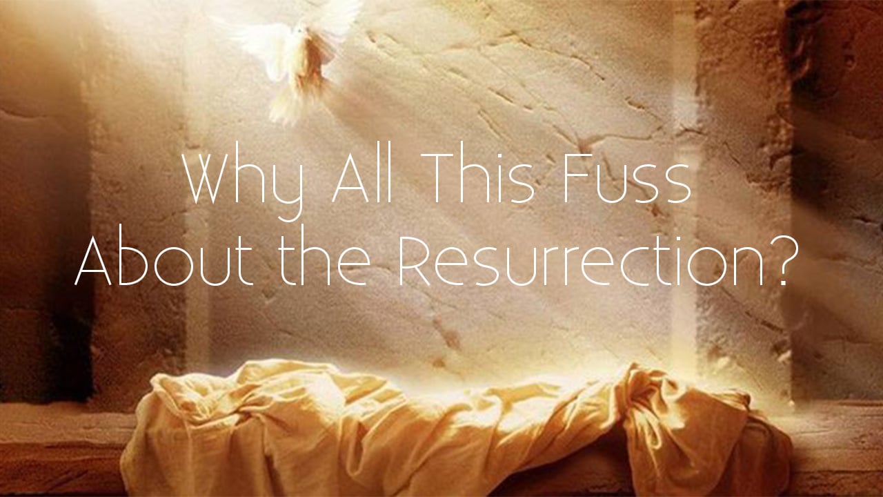 Why All This Fuss About the Resurrection?