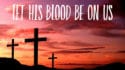 Let His Blood Be on Us
