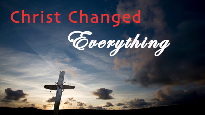 Christ Changed Everything-Part 6