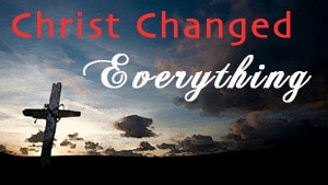 Christ Changed Everything-Part 3