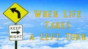 When Life Takes a Left Turn – Part 3