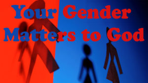 Your Gender Matters to God – Part 1