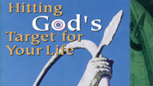 Hitting God’s Target for Your Life-Part 1